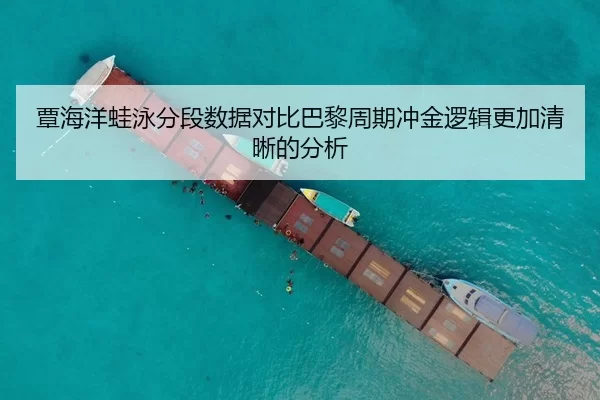 覃海洋蛙泳分段数据对比巴黎周期冲金逻辑更加清晰的分析