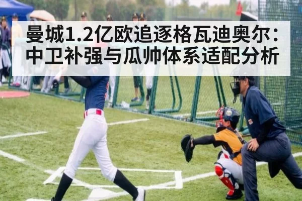 曼城1.2亿欧追逐格瓦迪奥尔：中卫补强与瓜帅体系适配分析