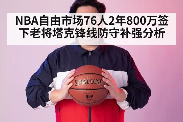 NBA自由市场76人2年800万签下老将塔克锋线防守补强分析