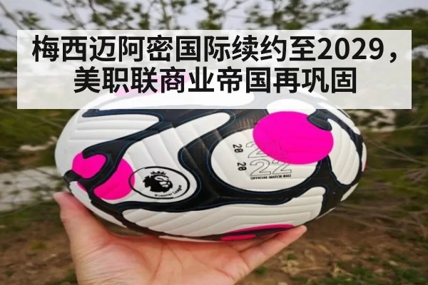 梅西迈阿密国际续约至2029，美职联商业帝国再巩固