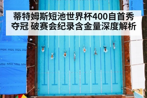 蒂特姆斯短池世界杯400自首秀夺冠 破赛会纪录含金量深度解析