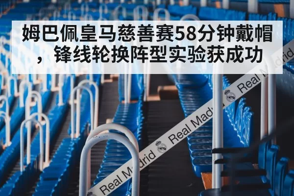 姆巴佩皇马慈善赛58分钟戴帽，锋线轮换阵型实验获成功