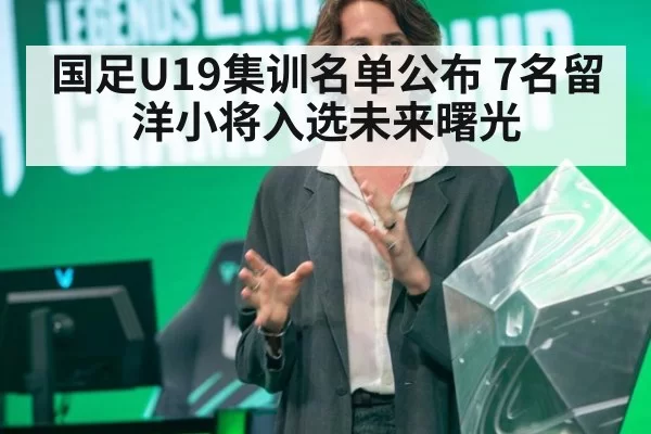 国足U19集训名单公布 7名留洋小将入选未来曙光
